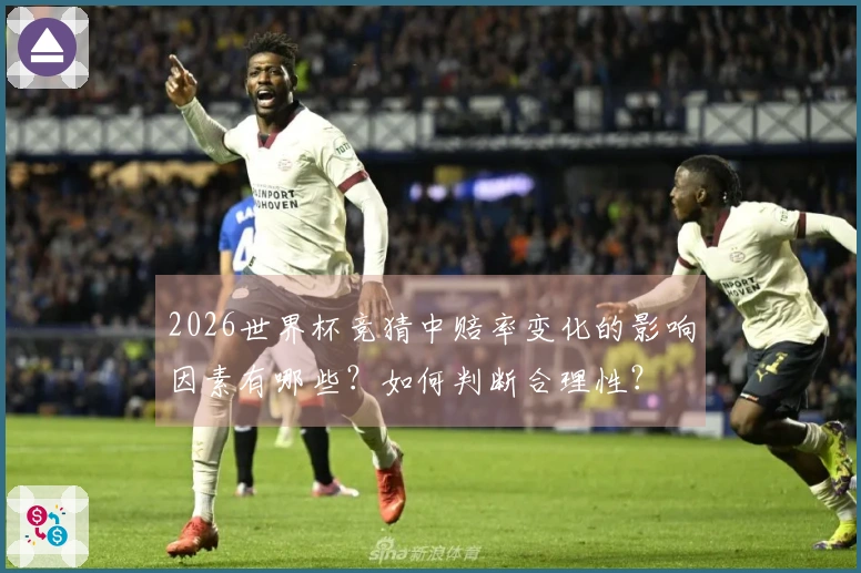 2026世界杯竞猜中赔率变化的影响因素有哪些？如何判断合理性？