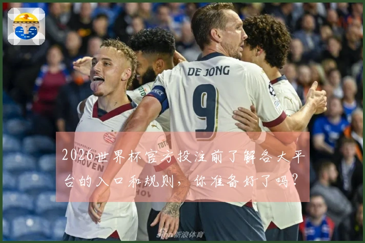 2026世界杯官方投注前了解各大平台的入口和规则，你准备好了吗？