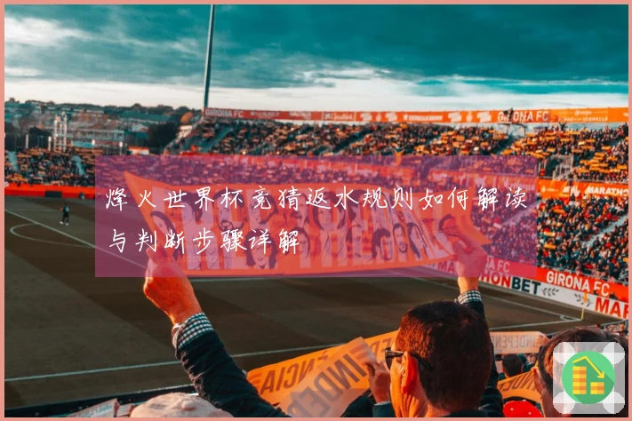 烽火世界杯竞猜返水规则如何解读与判断步骤详解