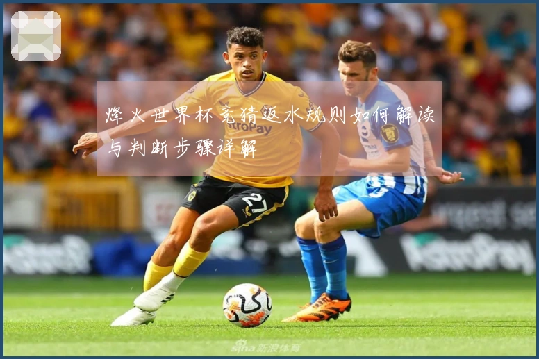 烽火世界杯竞猜返水规则如何解读与判断步骤详解