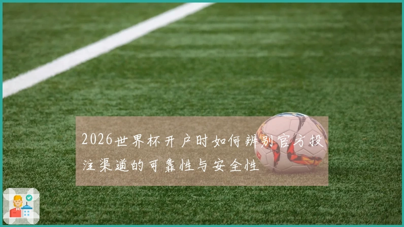 2026世界杯开户时如何辨别官方投注渠道的可靠性与安全性